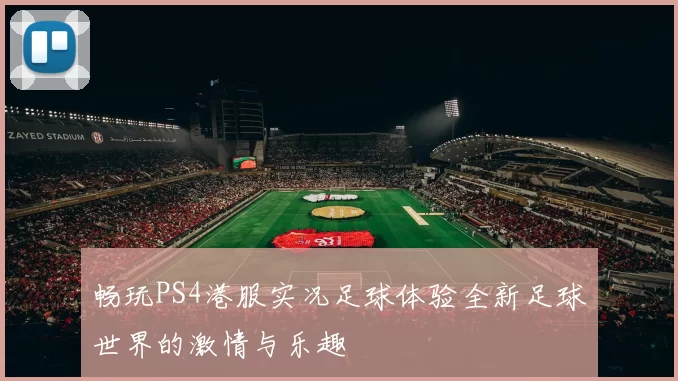 畅玩PS4港服实况足球体验全新足球世界的激情与乐趣