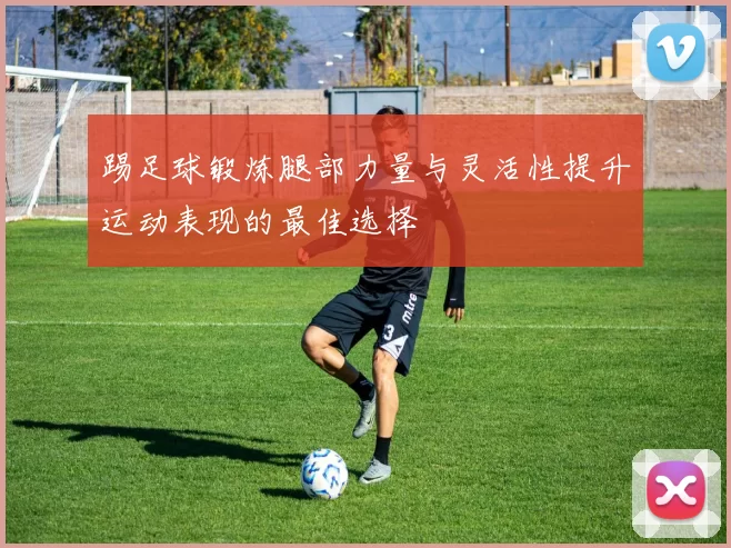 踢足球锻炼腿部力量与灵活性提升运动表现的最佳选择