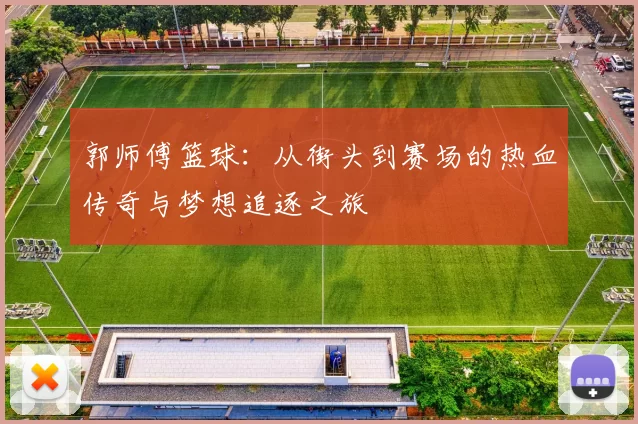 郭师傅篮球：从街头到赛场的热血传奇与梦想追逐之旅