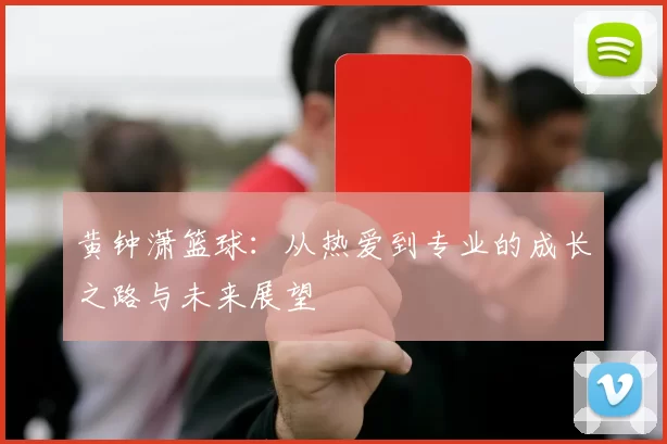 黄钟潇篮球：从热爱到专业的成长之路与未来展望