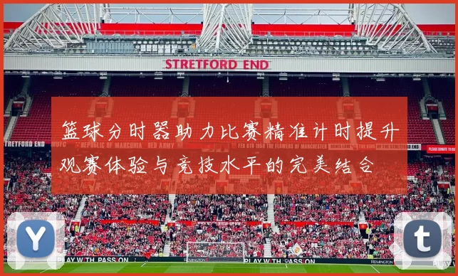 篮球分时器助力比赛精准计时提升观赛体验与竞技水平的完美结合